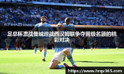 足总杯激战曼城迎战西汉姆联争夺晋级名额的精彩对决